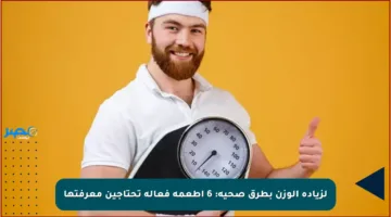 لزيادة الوزن بطرق صحية: 6 أطعمة فعالة تحتاجين معرفتها
